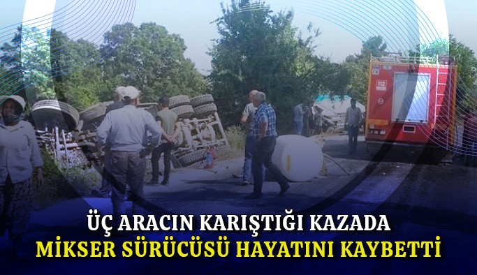 Üç aracın karıştığı kazada mikser sürücüsü hayatını kaybetti